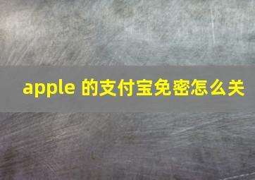 apple 的支付宝免密怎么关